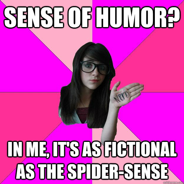 Sense of humor? In me, it's as fictional as the spider-sense  Idiot Nerd Girl