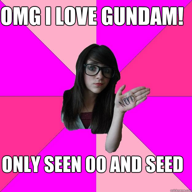 OMG I LOVE GUNDAM! ONLY SEEN 00 AND SEED  Idiot Nerd Girl