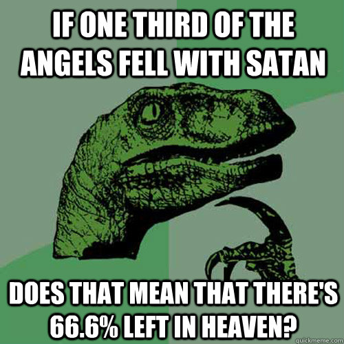if one third of the angels fell with Satan does that mean that there's 66.6% left in heaven? - if one third of the angels fell with Satan does that mean that there's 66.6% left in heaven?  Philosoraptor