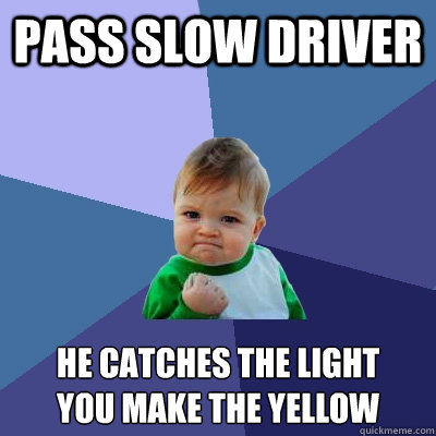 pass slow driver he catches the light 
you make the yellow  Success Kid