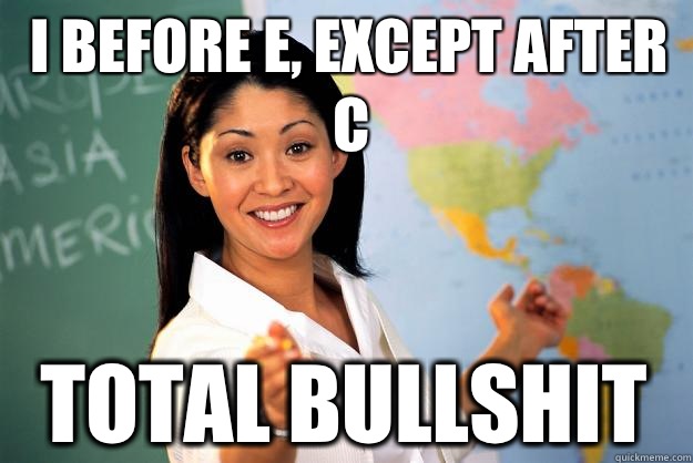 I before E, except after C Total bullshit - I before E, except after C Total bullshit  Unhelpful High School Teacher