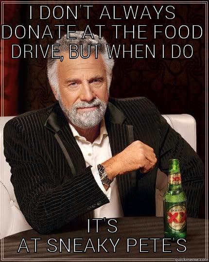 Food drive - I DON'T ALWAYS DONATE AT THE FOOD DRIVE, BUT WHEN I DO IT'S AT SNEAKY PETE'S The Most Interesting Man In The World