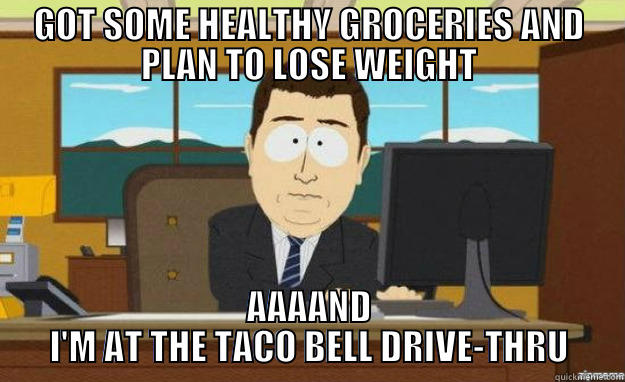 GOT SOME HEALTHY GROCERIES AND PLAN TO LOSE WEIGHT AAAAND I'M AT THE TACO BELL DRIVE-THRU aaaand its gone