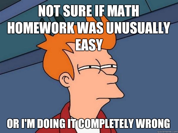 Not sure if math homework was unusually easy Or i'm doing it completely wrong  Futurama Fry