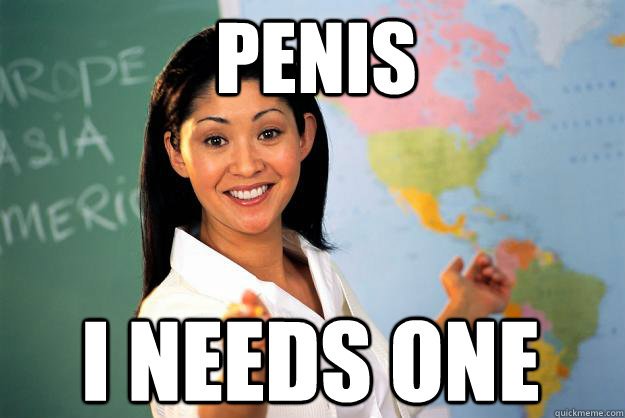 Penis I needs One  Unhelpful High School Teacher