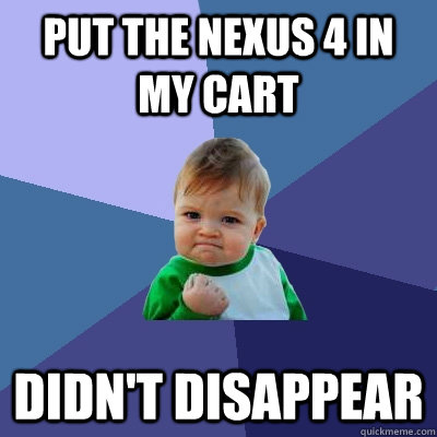 Put the nexus 4 in my cart didn't disappear  Success Kid