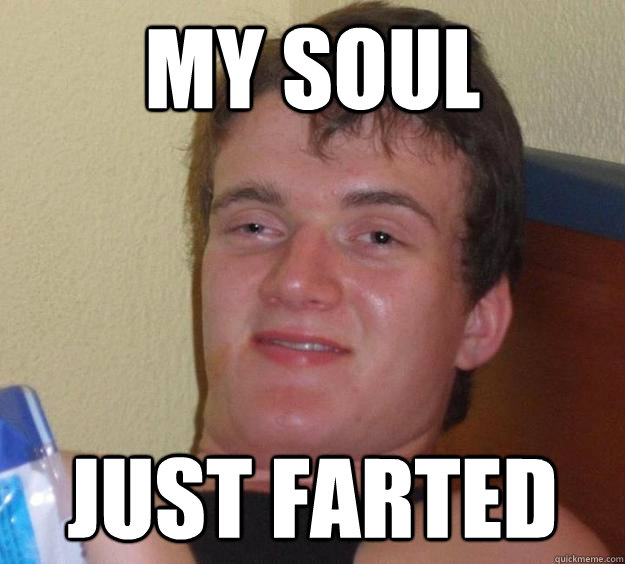 my soul just farted  10 Guy