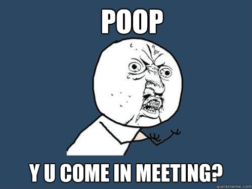 POOP Y U COME IN MEETING? - POOP Y U COME IN MEETING?  Y U No