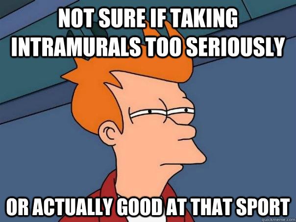 not sure if taking intramurals too seriously Or actually good at that sport - not sure if taking intramurals too seriously Or actually good at that sport  Futurama Fry