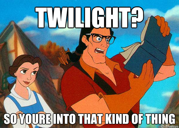 Twilight? so youre into that kind of thing  Hipster Gaston