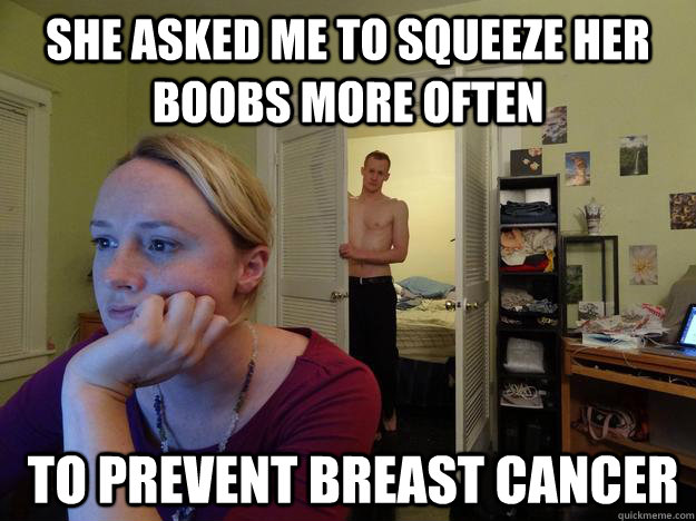 She asked me to squeeze her boobs more often  to prevent breast cancer - She asked me to squeeze her boobs more often  to prevent breast cancer  Redditors Husband