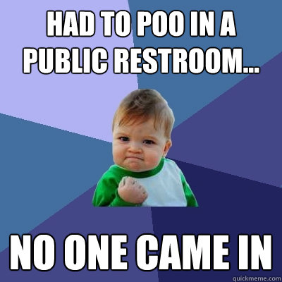 Had to poo in a public restroom... No one came in  Success Kid