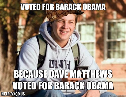 voted for barack obama because dave matthews voted for barack obama http://xq9.us  College Freshman