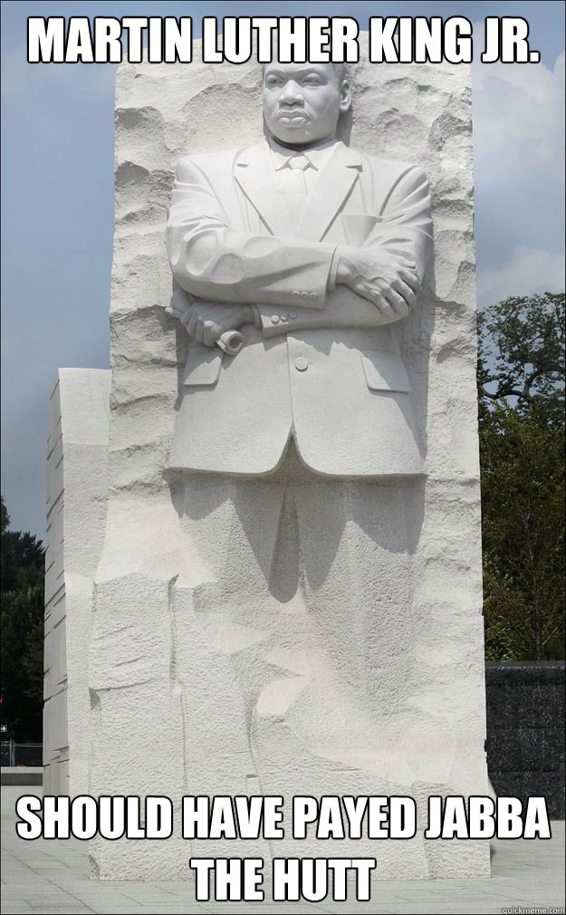 Martin Luther King Jr. Should have payed Jabba the Hutt  carbonite MLK Jr