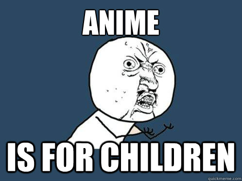 anime  is for children - anime  is for children  Y U No