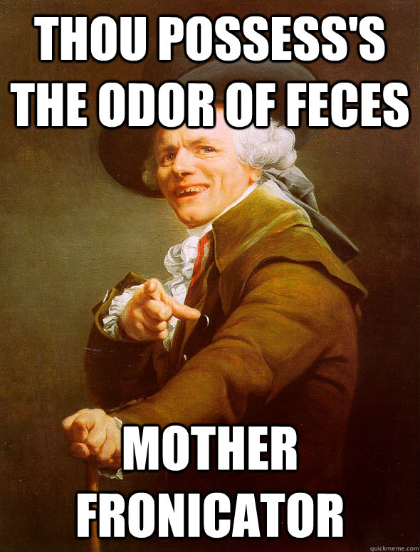 Thou possess's the odor of feces Mother fronicator  Joseph Ducreux