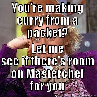 YOU'RE MAKING CURRY FROM A PACKET? LET ME SEE IF THERE'S ROOM ON MASTERCHEF FOR YOU Condescending Wonka