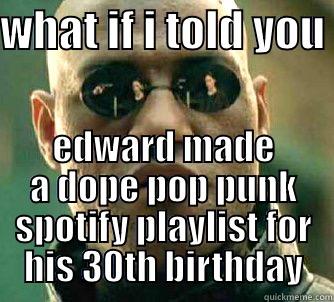 WHAT IF I TOLD YOU  EDWARD MADE A DOPE POP PUNK SPOTIFY PLAYLIST FOR HIS 30TH BIRTHDAY Matrix Morpheus