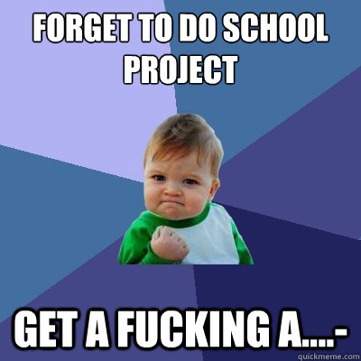 Forget to do school project get a fucking a....-  Success Kid