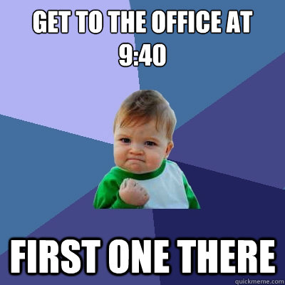 Get to the office at 9:40 First one there  Success Kid