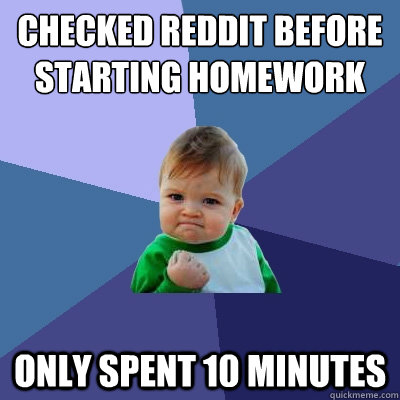 Checked Reddit before Starting homework Only spent 10 minutes   Success Kid