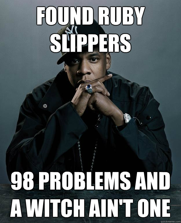 Found Ruby Slippers 98 problems and a witch ain't one - Found Ruby Slippers 98 problems and a witch ain't one  Jay Z Problems