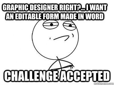 Graphic designer right?... I want an editable form made in word Challenge Accepted - Graphic designer right?... I want an editable form made in word Challenge Accepted  Challenge Accepted