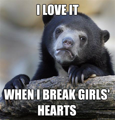 I LOVE IT WHEN I BREAK GIRLS' HEARTS  Confession Bear