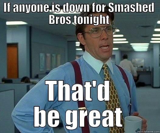 IF ANYONE IS DOWN FOR SMASHED BROS TONIGHT THAT'D BE GREAT Office Space Lumbergh