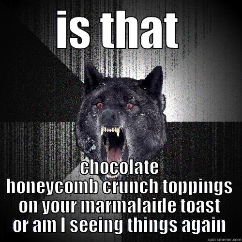 Darn Eyeballs - IS THAT CHOCOLATE HONEYCOMB CRUNCH TOPPINGS ON YOUR MARMALAIDE TOAST OR AM I SEEING THINGS AGAIN Insanity Wolf