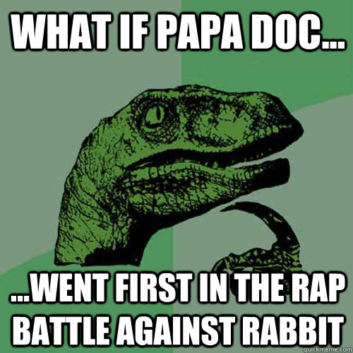 What if Papa Doc... ...Went first in the rap battle against rabbit - What if Papa Doc... ...Went first in the rap battle against rabbit  Philosoraptor