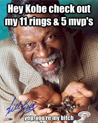 Hey Kobe check out my 11 rings & 5 mvp's yep, you're my bitch  Bill Russell Winning