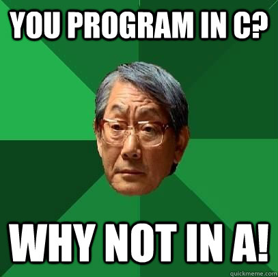 You program in C? Why not in A!  High Expectations Asian Father