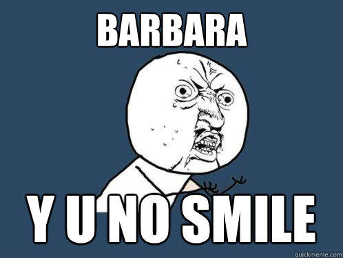 Barbara Y U NO SMILE  Y U No