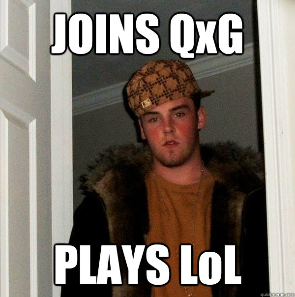 JOINS QxG PLAYS LoL  Scumbag Steve