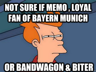 not sure if Memo , Loyal fan of Bayern Munich Or Bandwagon & biter  Notsureif