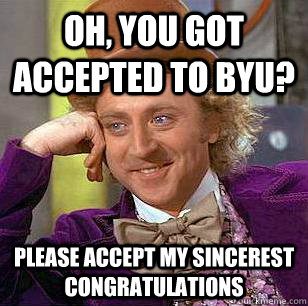 Oh, you got accepted to BYU? Please accept my sincerest congratulations - Oh, you got accepted to BYU? Please accept my sincerest congratulations  Condescending Wonka