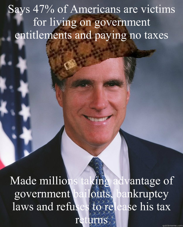 Says 47% of Americans are victims for living on government entitlements and paying no taxes Made millions taking advantage of  government bailouts, bankruptcy laws and refuses to release his tax returns   Scumbag Romney