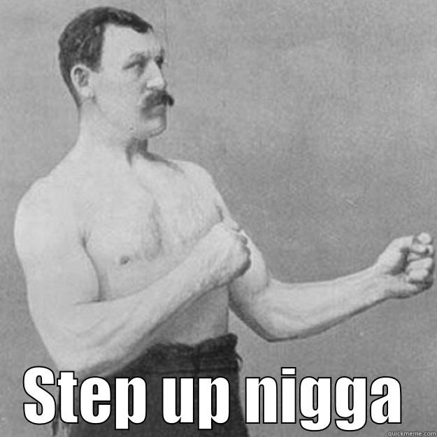  STEP UP NIGGA overly manly man