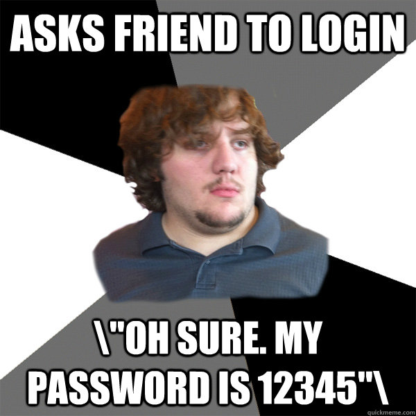 Asks friend to login \