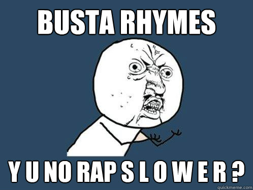 busta rhymes y u no rap s l o w e r ?  Y U No