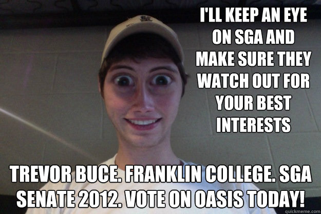 I'll keep an eye on sga and make sure they watch out for your best interests trevor buce. franklin college. sga senate 2012. vote on oasis today!  