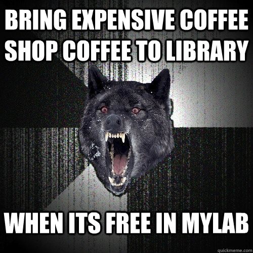 BRING EXPENSIVE COFFEE SHOP COFFEE TO LIBRARY WHEN ITS FREE IN MYLAB  Insanity Wolf