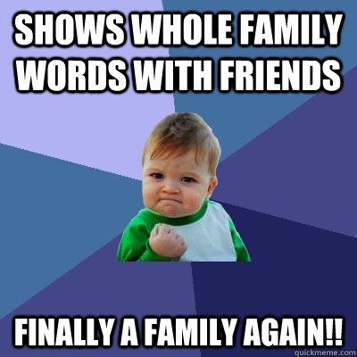 Shows whole family Words with friends Finally a family again!!  Success Kid