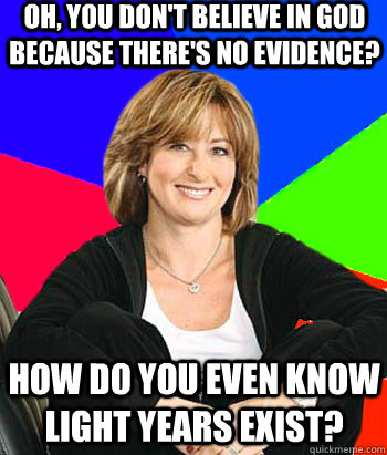 Oh, you don't believe in god because there's no evidence? How do you even know light years exist?   Sheltering Suburban Mom