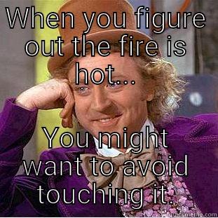 WHEN YOU FIGURE OUT THE FIRE IS HOT... YOU MIGHT WANT TO AVOID TOUCHING IT. Condescending Wonka