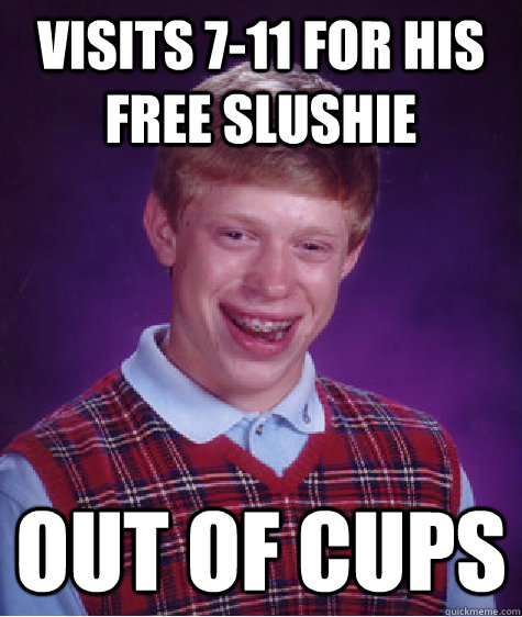 visits 7-11 for his free slushie out of cups  Bad Luck Brian