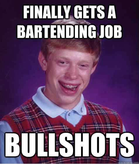 finally gets a bartending job bullshots  Bad Luck Brian