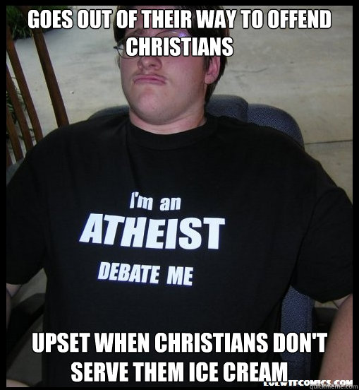 Goes out of their way to offend Christians Upset when CHristians don't serve them ice cream - Goes out of their way to offend Christians Upset when CHristians don't serve them ice cream  Scumbag Atheist