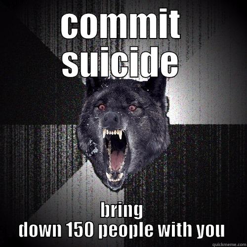 A320 Plane crash - COMMIT SUICIDE BRING DOWN 150 PEOPLE WITH YOU Insanity Wolf